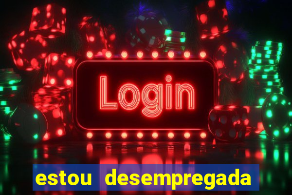 estou desempregada o que fazer para ganhar dinheiro